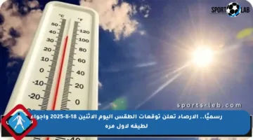 رسميًا.. الأرصاد تعلن توقعات الطقس اليوم الإثنين 18-8-2025 وأجواء لطيفة لأول مرة